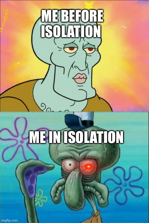 Squidward | ME BEFORE ISOLATION; ME IN ISOLATION | image tagged in memes,squidward | made w/ Imgflip meme maker