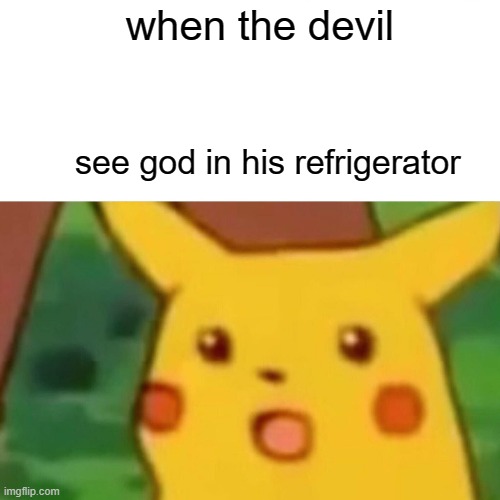 Surprised Pikachu | when the devil; see god in his refrigerator | image tagged in memes,surprised pikachu | made w/ Imgflip meme maker