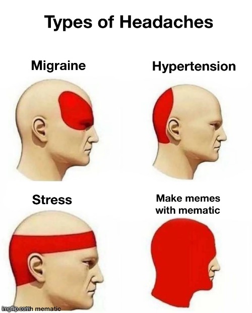 Made with mematic | image tagged in memes,funny memes,dank memes,so true memes,types of headaches meme,funnymemes | made w/ Imgflip meme maker