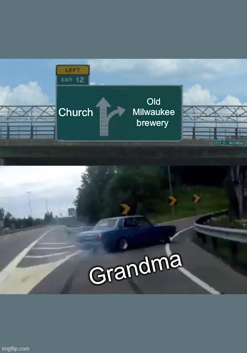 Left Exit 12 Off Ramp | Church; Old Milwaukee brewery; Grandma | image tagged in memes,left exit 12 off ramp | made w/ Imgflip meme maker