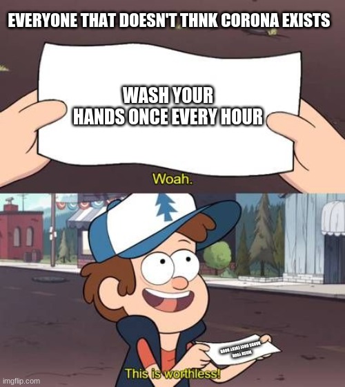 EVERYONE THAT DOESN'T THNK CORONA EXISTS; WASH YOUR HANDS ONCE EVERY HOUR; WASH YOUR HANDS ONCE EVERY HOUR | image tagged in memes,funny | made w/ Imgflip meme maker