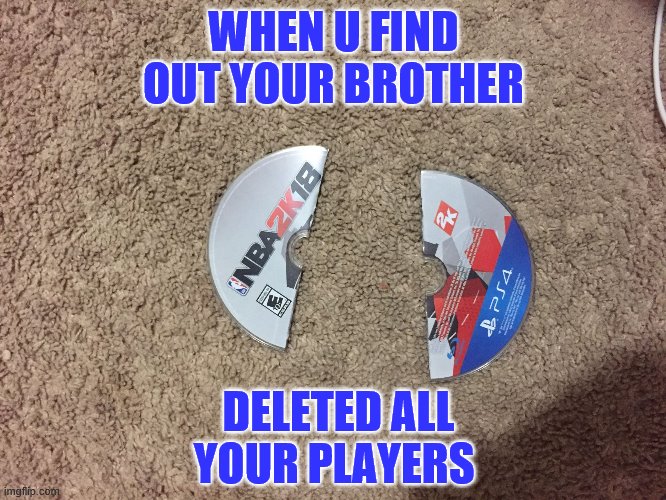 nba 2k 18 | WHEN U FIND OUT YOUR BROTHER; DELETED ALL YOUR PLAYERS | image tagged in nba 2k 18 | made w/ Imgflip meme maker