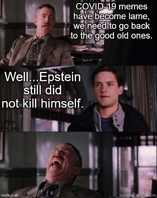 Lest we forget. | COVID-19 memes have become lame, we need to go back to the good old ones. Well...Epstein still did not kill himself. | image tagged in jjonah jameson,jeffrey epstein | made w/ Imgflip meme maker