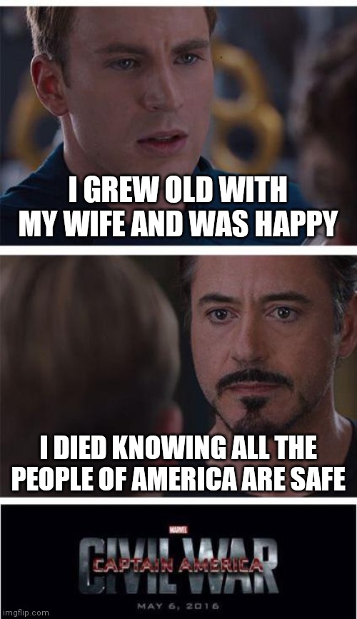 Marvel Civil War 1 | I GREW OLD WITH MY WIFE AND WAS HAPPY; I DIED KNOWING ALL THE PEOPLE OF AMERICA ARE SAFE | image tagged in memes,marvel civil war 1 | made w/ Imgflip meme maker