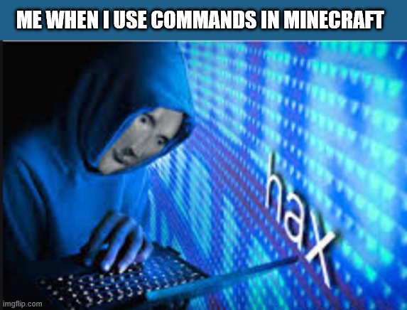 Hax | ME WHEN I USE COMMANDS IN MINECRAFT | image tagged in hax | made w/ Imgflip meme maker