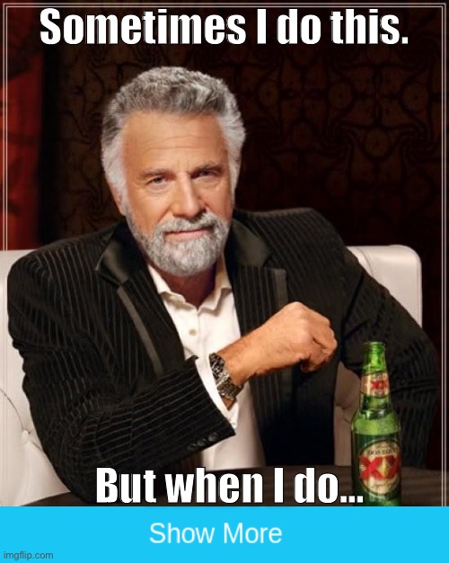 The Most Interesting Man In The World | Sometimes I do this. But when I do... | image tagged in memes,the most interesting man in the world | made w/ Imgflip meme maker
