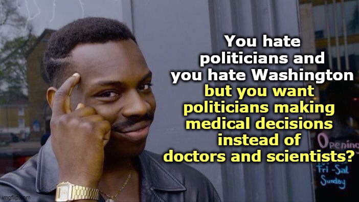 Conservatives' (lack of) logic. | You hate politicians and you hate Washington; but you want politicians making medical decisions instead of doctors and scientists? | image tagged in memes,roll safe think about it,coronavirus,covid-19,politicians,washington dc | made w/ Imgflip meme maker