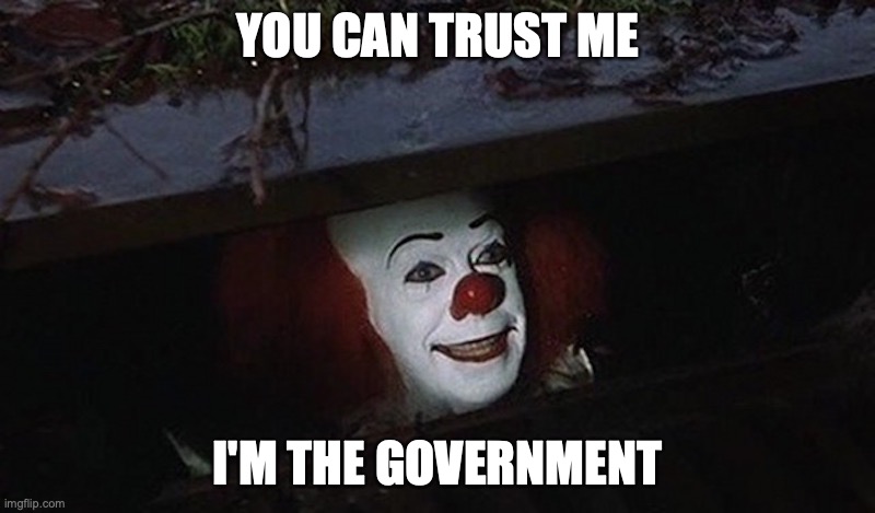 Pennywise Hey Kid | YOU CAN TRUST ME; I'M THE GOVERNMENT | image tagged in pennywise hey kid | made w/ Imgflip meme maker