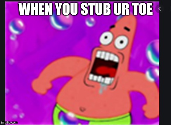 WHEN YOU STUB UR TOE | image tagged in so true memes | made w/ Imgflip meme maker