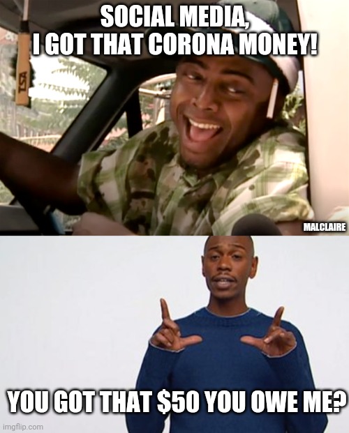 Stimulus check | SOCIAL MEDIA,
I GOT THAT CORONA MONEY! MALCLAIRE; YOU GOT THAT $50 YOU OWE ME? | image tagged in dave chappelle,coronavirus meme,stewie where's my money | made w/ Imgflip meme maker
