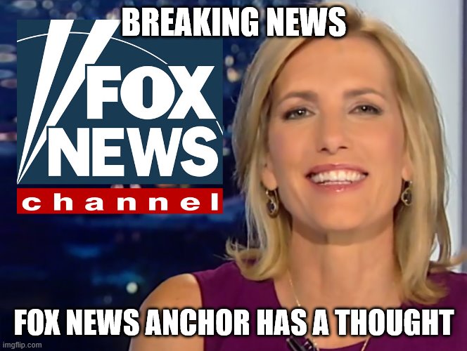 Laura Ingraham Fox News | BREAKING NEWS; FOX NEWS ANCHOR HAS A THOUGHT | image tagged in laura ingraham fox news | made w/ Imgflip meme maker
