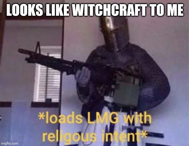 Loads LMG with religious intent | LOOKS LIKE WITCHCRAFT TO ME | image tagged in loads lmg with religious intent | made w/ Imgflip meme maker