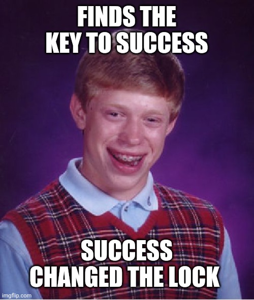 Bad Luck Brian | FINDS THE KEY TO SUCCESS; SUCCESS CHANGED THE LOCK | image tagged in memes,bad luck brian | made w/ Imgflip meme maker