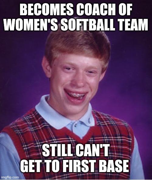 Bad Luck Brian Meme | BECOMES COACH OF WOMEN'S SOFTBALL TEAM; STILL CAN'T GET TO FIRST BASE | image tagged in memes,bad luck brian | made w/ Imgflip meme maker
