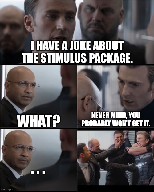 Captain America Bad Joke | I HAVE A JOKE ABOUT THE STIMULUS PACKAGE. NEVER MIND, YOU PROBABLY WON’T GET IT. WHAT? . . . | image tagged in captain america bad joke | made w/ Imgflip meme maker