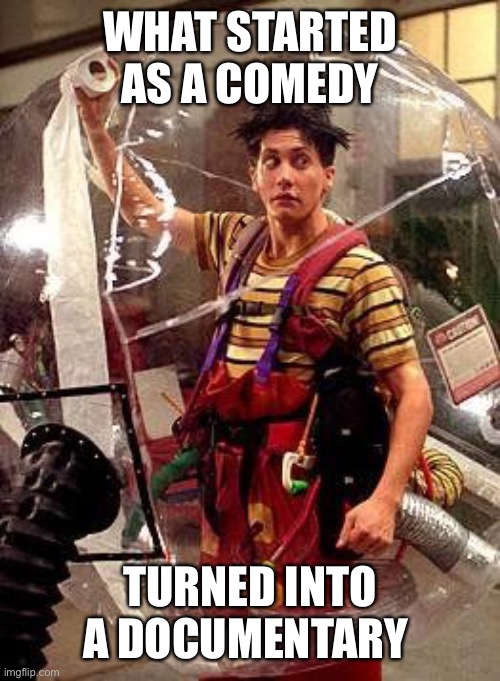 WHAT STARTED AS A COMEDY; TURNED INTO A DOCUMENTARY | image tagged in quarantine,jake gyllenhaal,bubble boy | made w/ Imgflip meme maker