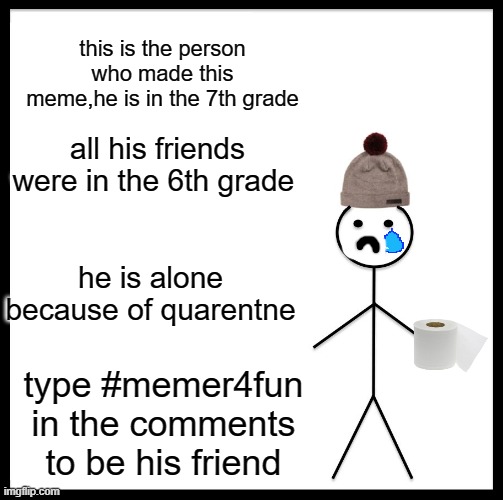 Be Like Bill Meme | this is the person who made this meme,he is in the 7th grade; all his friends were in the 6th grade; he is alone because of quarentne; type #memer4fun in the comments
to be his friend | image tagged in memes,be like bill | made w/ Imgflip meme maker