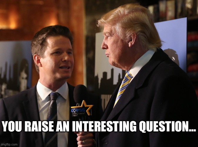 Would the Access Hollywood tape have been admissible evidence in court? Interesting question! And totally irrelevant | YOU RAISE AN INTERESTING QUESTION... | image tagged in billy bush trump,grab them by the pussy,trump grabs that pussy,sexual assault,evidence,sexual harassment | made w/ Imgflip meme maker