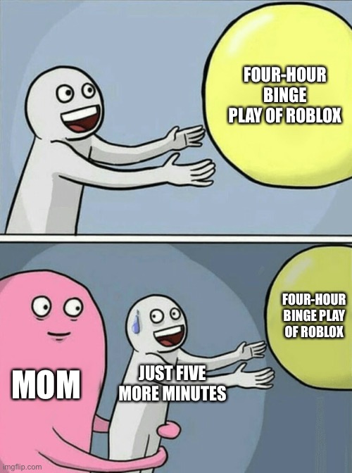 Running Away Balloon | FOUR-HOUR BINGE PLAY OF ROBLOX; FOUR-HOUR BINGE PLAY OF ROBLOX; MOM; JUST FIVE MORE MINUTES | image tagged in memes,running away balloon | made w/ Imgflip meme maker