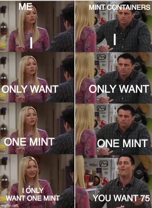 Friends Joey teached french | MINT CONTAINERS; ME; I; I; ONLY WANT; ONLY WANT; ONE MINT; ONE MINT; I ONLY WANT ONE MINT; YOU WANT 75 | image tagged in friends joey teached french | made w/ Imgflip meme maker