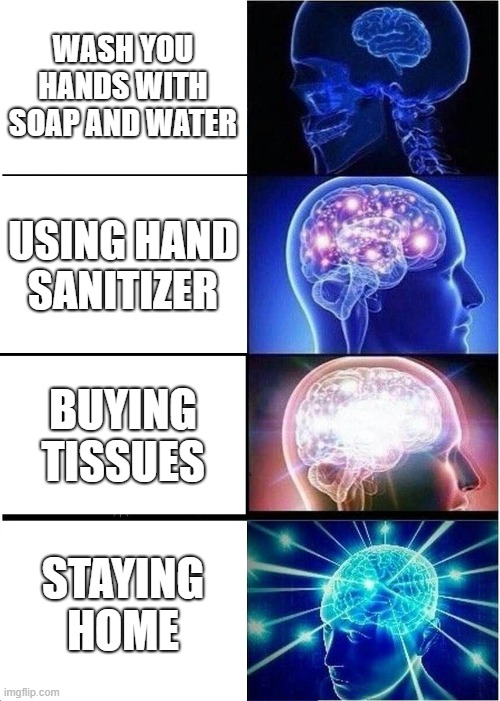 Expanding Brain | WASH YOU HANDS WITH SOAP AND WATER; USING HAND SANITIZER; BUYING TISSUES; STAYING HOME | image tagged in memes,expanding brain | made w/ Imgflip meme maker
