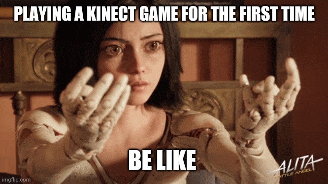 Alita kinect | PLAYING A KINECT GAME FOR THE FIRST TIME; BE LIKE | image tagged in alita,alitabattleangel,kinect,memes,xbox,funny | made w/ Imgflip meme maker