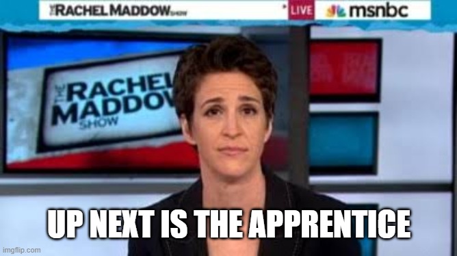 MSNBC news | UP NEXT IS THE APPRENTICE | image tagged in msnbc news | made w/ Imgflip meme maker