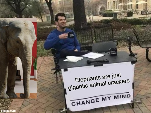 Change My Mind | Elephants are just gigantic animal crackers | image tagged in memes,change my mind | made w/ Imgflip meme maker