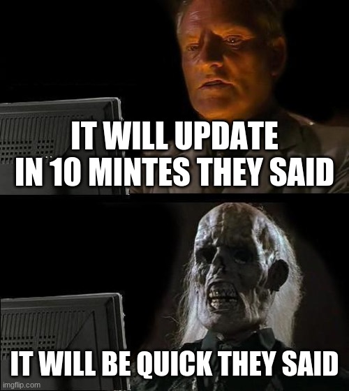 I'll Just Wait Here | IT WILL UPDATE IN 10 MINUTES THEY SAID; IT WILL BE QUICK THEY SAID | image tagged in memes,i'll just wait here | made w/ Imgflip meme maker