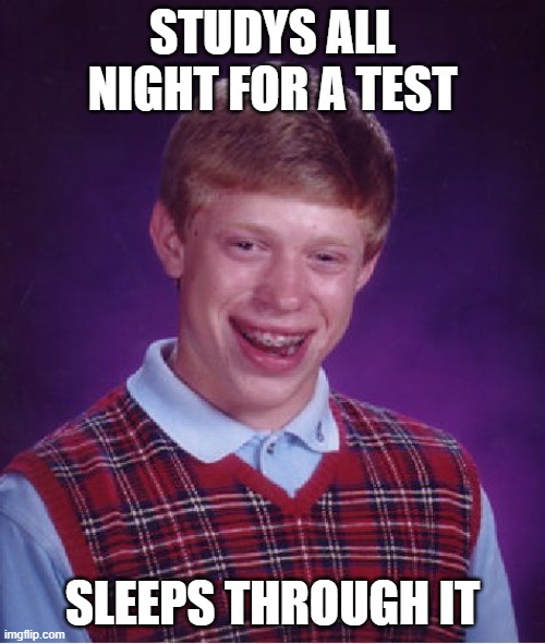 Bad Luck Brian Meme | STUDYS ALL NIGHT FOR A TEST; SLEEPS THROUGH IT | image tagged in memes,bad luck brian | made w/ Imgflip meme maker