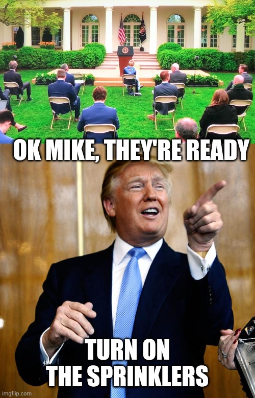 SOAK EM ALL | OK MIKE, THEY'RE READY; TURN ON THE SPRINKLERS | image tagged in donal trump birthday,memes,fake news,biased media,president trump | made w/ Imgflip meme maker