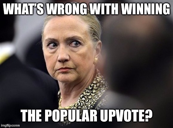 upset hillary | WHAT’S WRONG WITH WINNING THE POPULAR UPVOTE? | image tagged in upset hillary | made w/ Imgflip meme maker