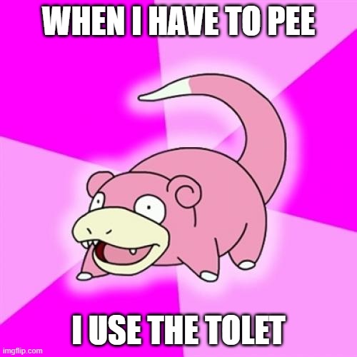Slowpoke | WHEN I HAVE TO PEE; I USE THE TOLET | image tagged in memes,slowpoke | made w/ Imgflip meme maker