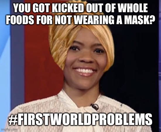 YOU GOT KICKED OUT OF WHOLE FOODS FOR NOT WEARING A MASK? #FIRSTWORLDPROBLEMS | image tagged in meme,candice owens,political meme | made w/ Imgflip meme maker