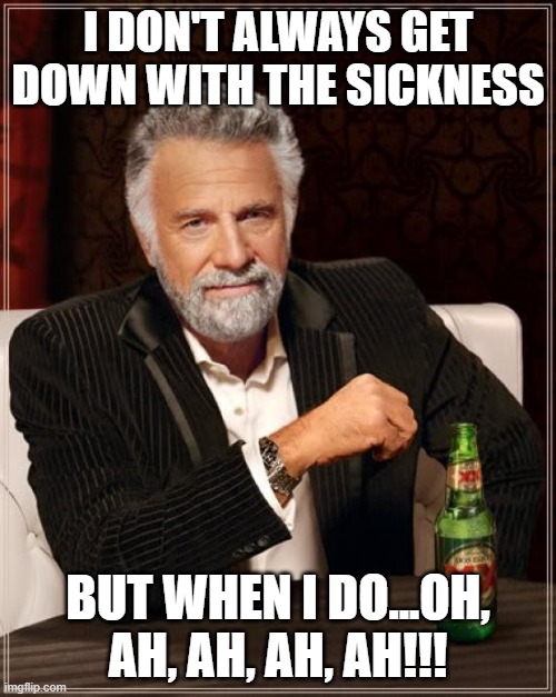 The Most Interesting Man In The World Meme | I DON'T ALWAYS GET DOWN WITH THE SICKNESS; BUT WHEN I DO...OH, AH, AH, AH, AH!!! | image tagged in memes,the most interesting man in the world | made w/ Imgflip meme maker