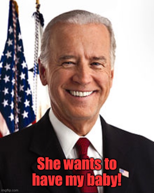 Joe Biden Meme | She wants to have my baby! | image tagged in memes,joe biden | made w/ Imgflip meme maker