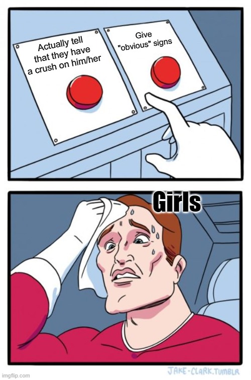 Two Buttons Meme | Give "obvious" signs; Actually tell that they have a crush on him/her; Girls | image tagged in memes,two buttons,girls,crush | made w/ Imgflip meme maker