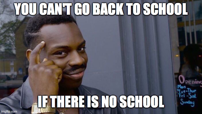Roll Safe Think About It | YOU CAN'T GO BACK TO SCHOOL; IF THERE IS NO SCHOOL | image tagged in memes,roll safe think about it | made w/ Imgflip meme maker