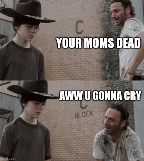 Rick and Carl Meme | YOUR MOMS DEAD; AWW U GONNA CRY | image tagged in memes,rick and carl | made w/ Imgflip meme maker