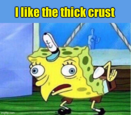 Mocking Spongebob Meme | I like the thick crust | image tagged in memes,mocking spongebob | made w/ Imgflip meme maker