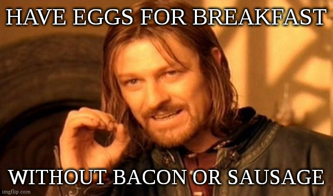One Does Not Simply | HAVE EGGS FOR BREAKFAST; WITHOUT BACON OR SAUSAGE | image tagged in memes,one does not simply,fun,bacon,bacon and eggs,sausage | made w/ Imgflip meme maker