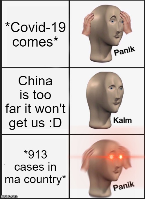 Panik Kalm Panik | *Covid-19 comes*; China is too far it won't get us :D; *913 cases in ma country* | image tagged in memes,panik kalm panik | made w/ Imgflip meme maker