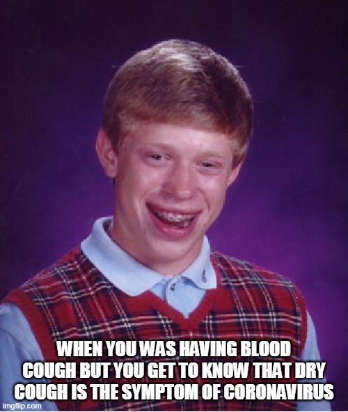 Bad Luck Brian | WHEN YOU WAS HAVING BLOOD COUGH BUT YOU GET TO KNOW THAT DRY COUGH IS THE SYMPTOM OF CORONAVIRUS | image tagged in memes,bad luck brian | made w/ Imgflip meme maker