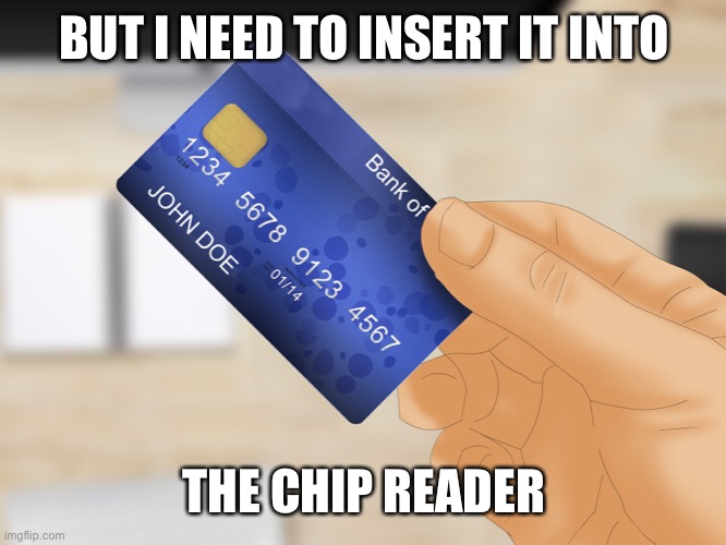BUT I NEED TO INSERT IT INTO THE CHIP READER | made w/ Imgflip meme maker