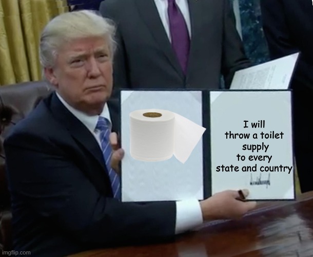 Trump Bill Signing Meme | I will throw a toilet  supply to every state and country | image tagged in memes,trump bill signing | made w/ Imgflip meme maker
