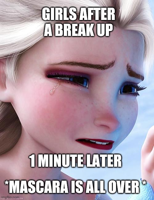 Crying Elsa | GIRLS AFTER A BREAK UP; 1 MINUTE LATER; *MASCARA IS ALL OVER * | image tagged in elsa crying over,crying,break up,girls be like | made w/ Imgflip meme maker