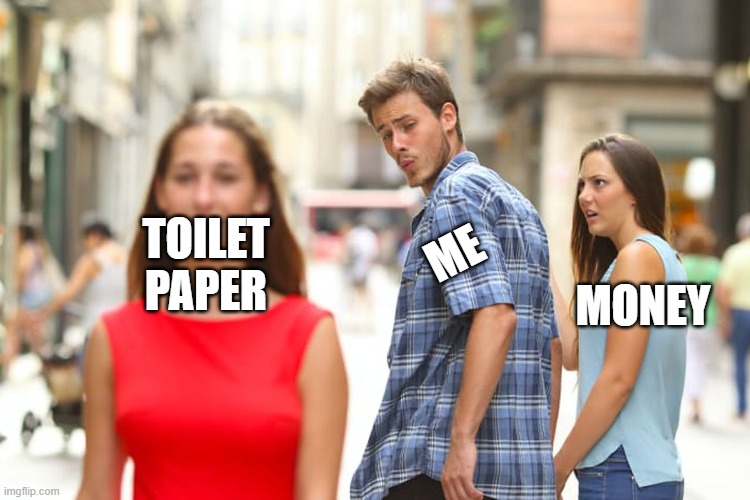 Distracted Boyfriend | TOILET PAPER; ME; MONEY | image tagged in memes,distracted boyfriend | made w/ Imgflip meme maker