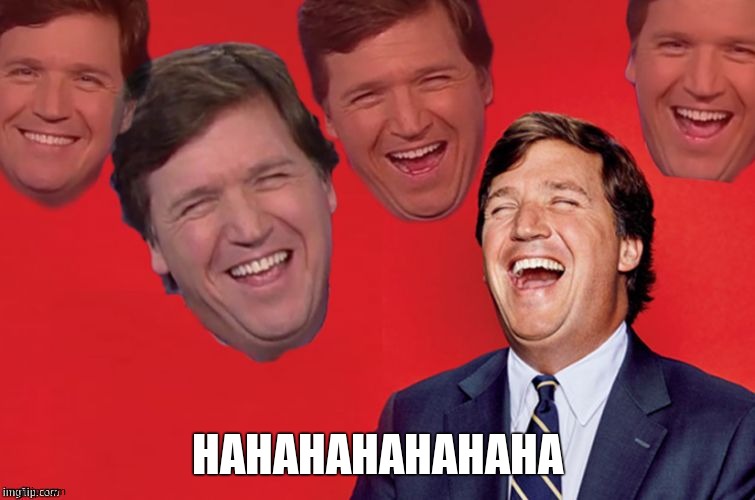 Tucker laughs at libs | HAHAHAHAHAHAHA | image tagged in tucker laughs at libs | made w/ Imgflip meme maker