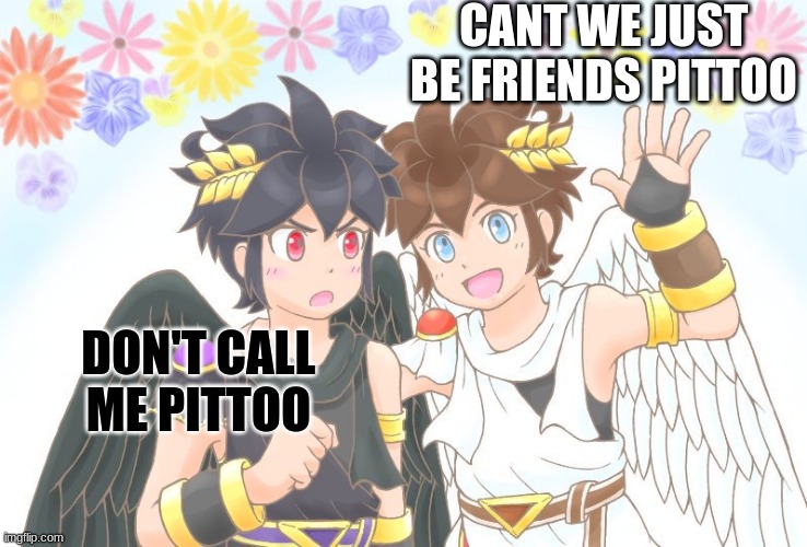 X, X Everywhere Kid Icarus | CANT WE JUST BE FRIENDS PITTOO; DON'T CALL ME PITTOO | image tagged in x x everywhere kid icarus | made w/ Imgflip meme maker