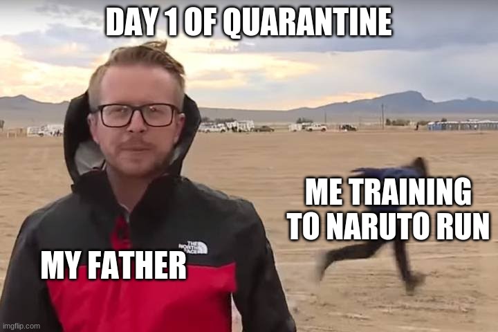 Area 51 Naruto Runner | DAY 1 OF QUARANTINE; ME TRAINING TO NARUTO RUN; MY FATHER | image tagged in area 51 naruto runner | made w/ Imgflip meme maker